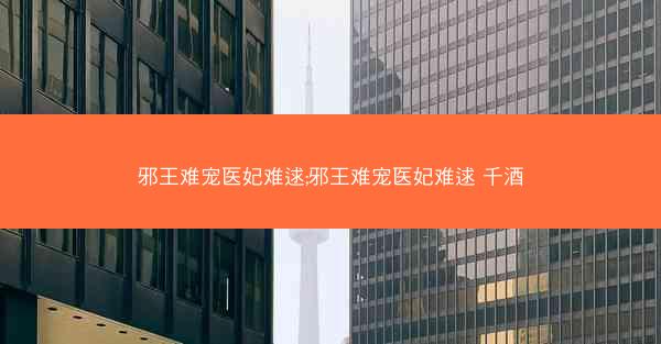 邪王难宠医妃难逑;邪王难宠医妃难逑 千酒