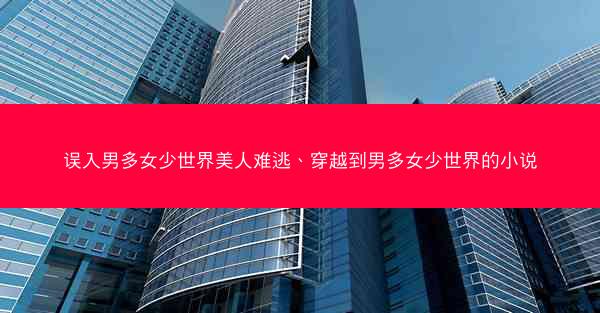 误入男多女少世界美人难逃、穿越到男多女少世界的小说