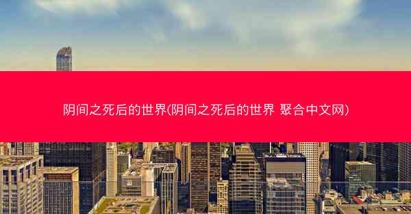 阴间之死后的世界(阴间之死后的世界 聚合中文网)