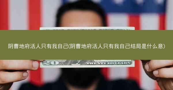 阴曹地府活人只有我自己(阴曹地府活人只有我自己结局是什么意)