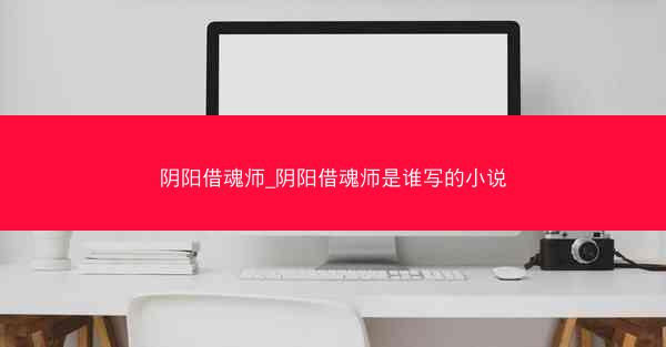 阴阳借魂师_阴阳借魂师是谁写的小说