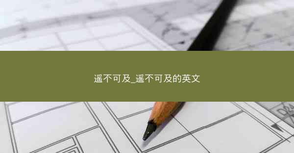 遥不可及_遥不可及的英文