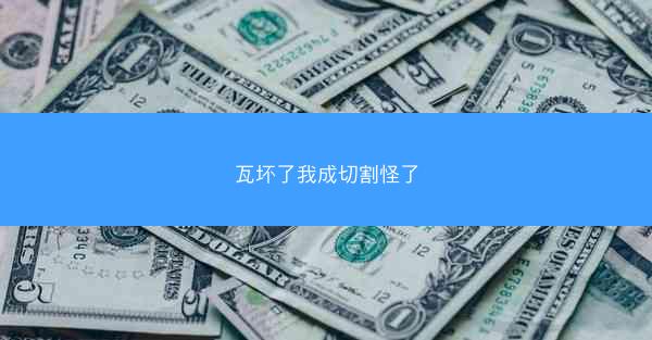 瓦坏了我成切割怪了
