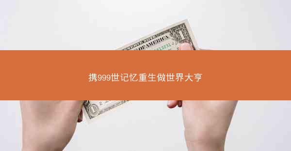 携999世记忆重生做世界大亨