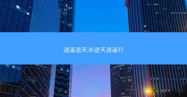 逍遥逆天决;逆天逍遥行 逍遥逆天决;逆天逍遥行