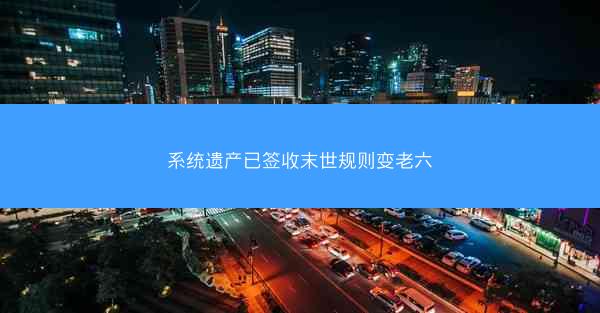 系统遗产已签收末世规则变老六