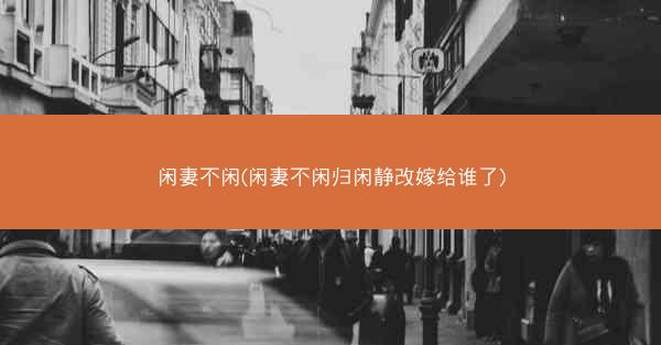 闲妻不闲(闲妻不闲归闲静改嫁给谁了)