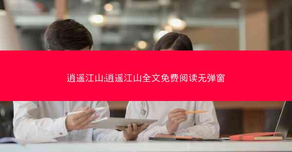 逍遥江山;逍遥江山全文免费阅读无弹窗