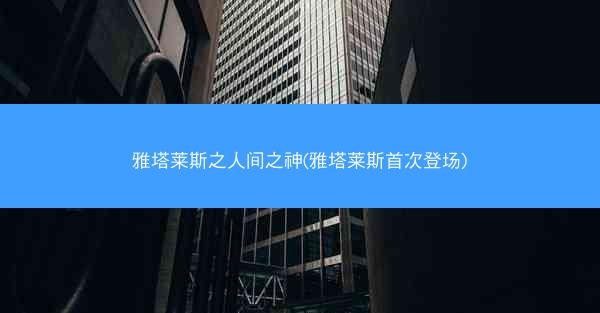 雅塔莱斯之人间之神(雅塔莱斯首次登场)
