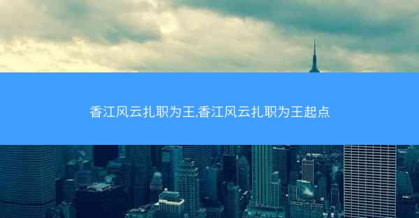 香江风云扎职为王,香江风云扎职为王起点