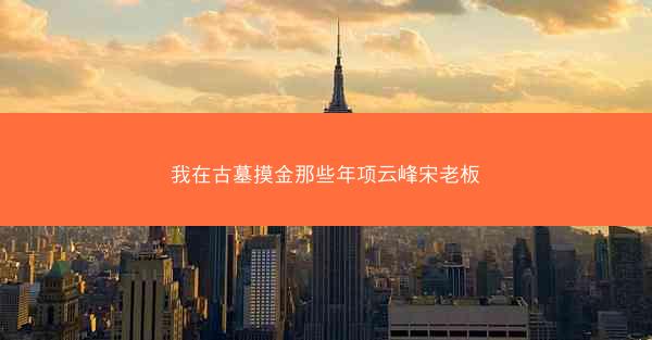 我在古墓摸金那些年项云峰宋老板