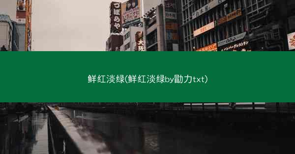 鲜红淡绿(鲜红淡绿by勖力txt)