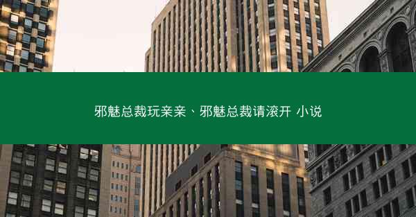 邪魅总裁玩亲亲、邪魅总裁请滚开 小说