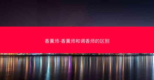 香薰师-香薰师和调香师的区别 香薰师-香薰师和调香师的区别