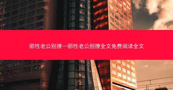 邪性老公别撩—邪性老公别撩全文免费阅读全文