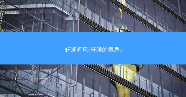 轩澜听风(轩澜的意思) 轩澜听风(轩澜的意思)