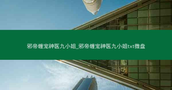 邪帝缠宠神医九小姐_邪帝缠宠神医九小姐txt微盘