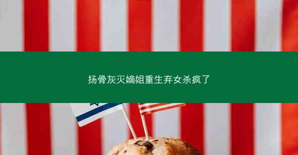 扬骨灰灭嫡姐重生弃女杀疯了