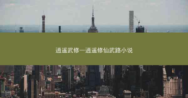 逍遥武修—逍遥修仙武路小说