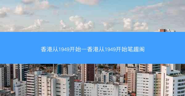 香港从1949开始—香港从1949开始笔趣阁 香港从1949开始—香港从1949开始笔趣阁