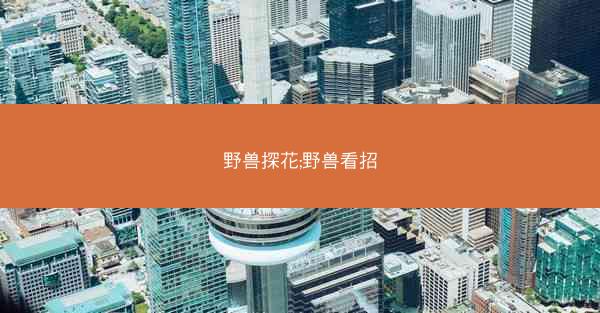 野兽探花;野兽看招