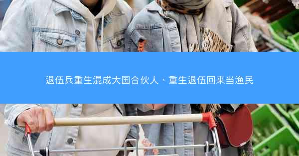 退伍兵重生混成大国合伙人、重生退伍回来当渔民