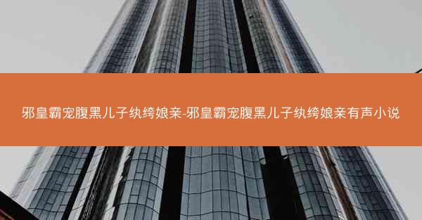 邪皇霸宠腹黑儿子纨绔娘亲-邪皇霸宠腹黑儿子纨绔娘亲有声小说