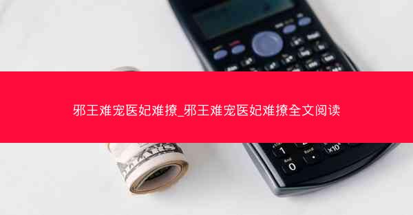 邪王难宠医妃难撩_邪王难宠医妃难撩全文阅读