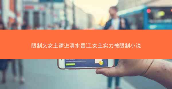 限制文女主穿进清水晋江,女主实力被限制小说