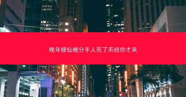 晚年修仙被分手人死了系统你才来