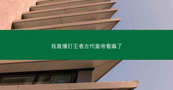 我直播打王者古代皇帝看麻了