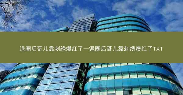 退圈后哥儿靠刺绣爆红了—退圈后哥儿靠刺绣爆红了TXT