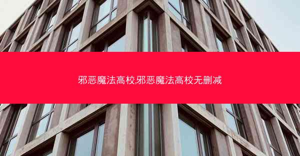 邪恶魔法高校,邪恶魔法高校无删减