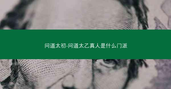 问道太初-问道太乙真人是什么门派