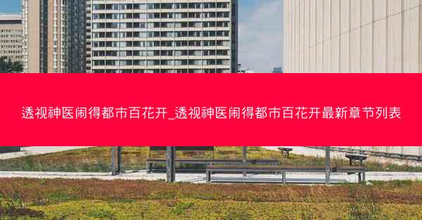 透视神医闹得都市百花开_透视神医闹得都市百花开最新章节列表