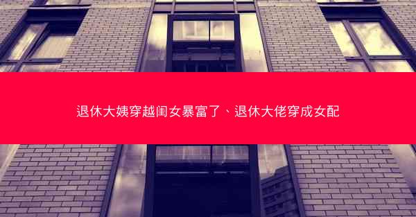 退休大姨穿越闺女暴富了、退休大佬穿成女配