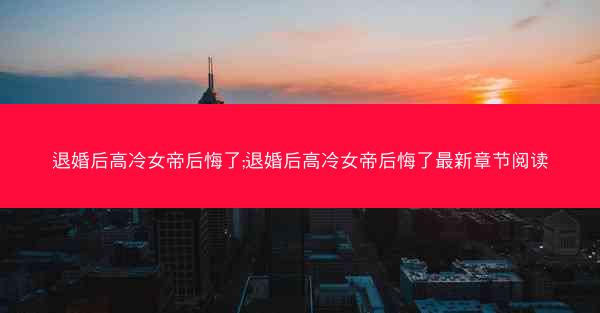 退婚后高冷女帝后悔了;退婚后高冷女帝后悔了最新章节阅读