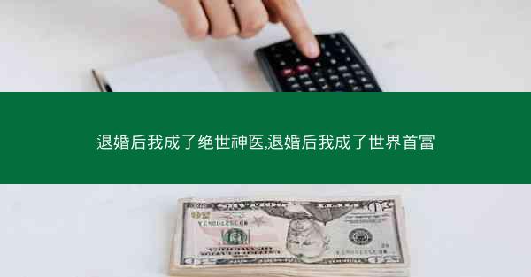 退婚后我成了绝世神医,退婚后我成了世界首富