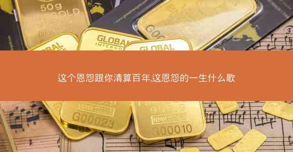 这个恩怨跟你清算百年,这恩怨的一生什么歌
