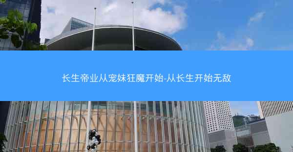 长生帝业从宠妹狂魔开始-从长生开始无敌