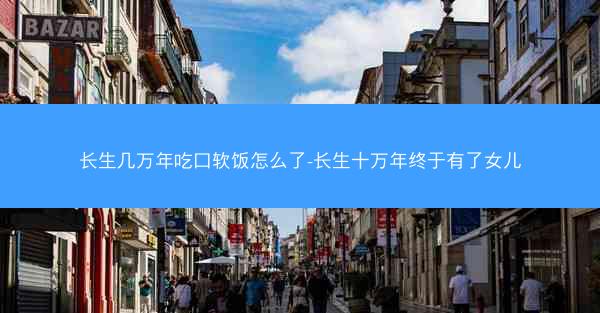 长生几万年吃口软饭怎么了-长生十万年终于有了女儿
