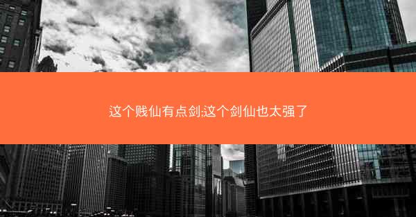 这个贱仙有点剑;这个剑仙也太强了 这个贱仙有点剑;这个剑仙也太强了