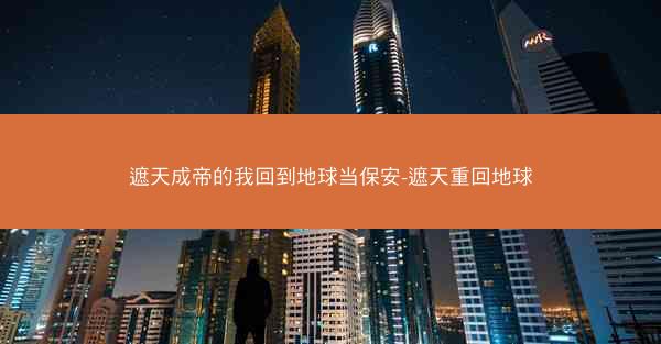 遮天成帝的我回到地球当保安-遮天重回地球