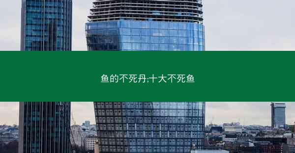 鱼的不死丹;十大不死鱼