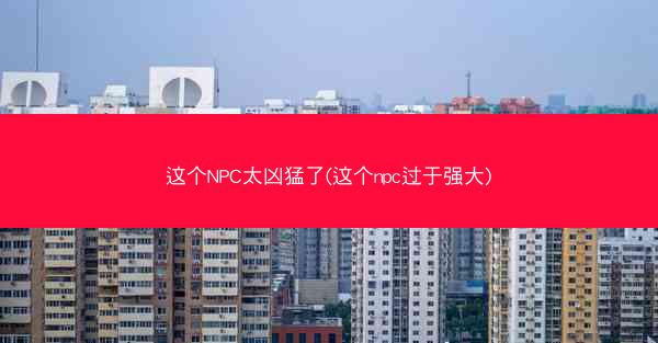 这个NPC太凶猛了(这个npc过于强大)