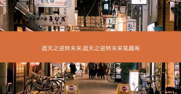 遮天之逆转未来,遮天之逆转未来笔趣阁