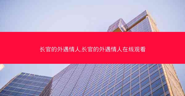 长官的外遇情人,长官的外遇情人在线观看