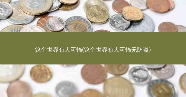 这个世界有大可怖(这个世界有大可怖无防盗) 这个世界有大可怖(这个世界有大可怖无防盗)