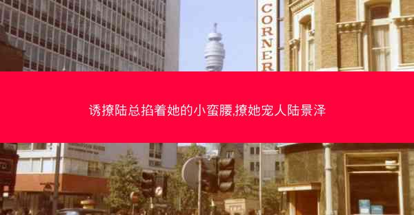 诱撩陆总掐着她的小蛮腰,撩她宠人陆景泽