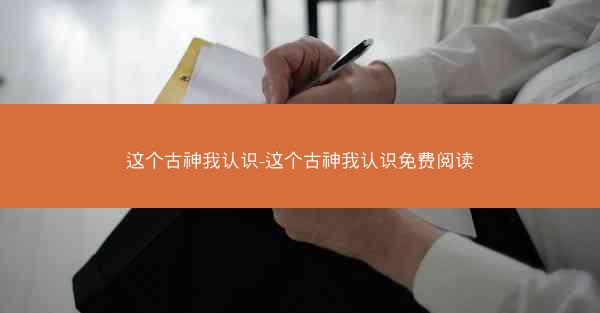 这个古神我认识-这个古神我认识免费阅读